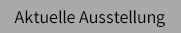 Aktuelle Ausstellung